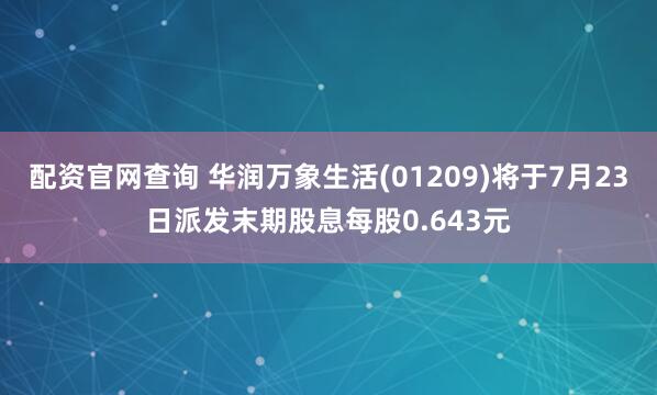 配资官网查询 华润万象生活(01209)将于7月23日派发末期股息每股0.643元