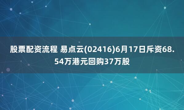 股票配资流程 易点云(02416)6月17日斥资68.54万港元回购37万股