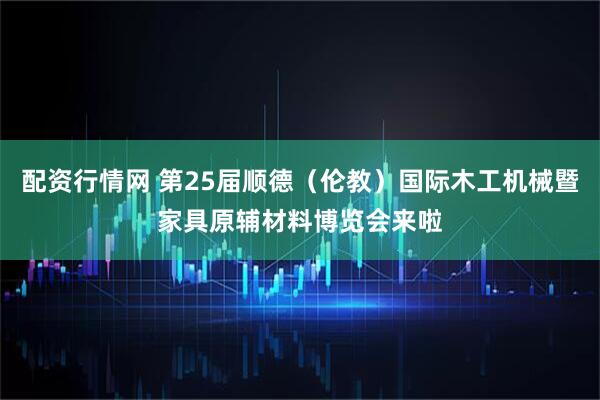 配资行情网 第25届顺德（伦教）国际木工机械暨家具原辅材料博览会来啦