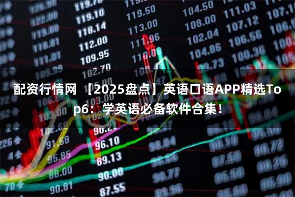 配资行情网 【2025盘点】英语口语APP精选Top6：学英语必备软件合集！