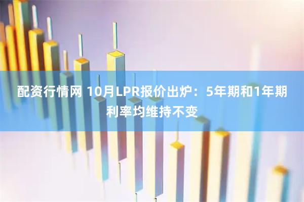 配资行情网 10月LPR报价出炉：5年期和1年期利率均维持不变