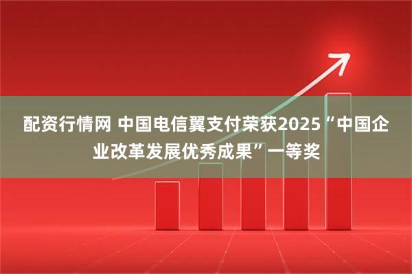 配资行情网 中国电信翼支付荣获2025“中国企业改革发展优秀成果”一等奖